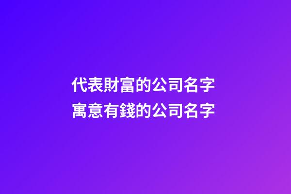 代表財富的公司名字 寓意有錢的公司名字-第1張-公司起名-玄機派
